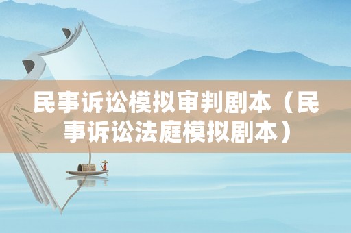 民事訴訟模擬審判劇本（民事訴訟法庭模擬劇本）