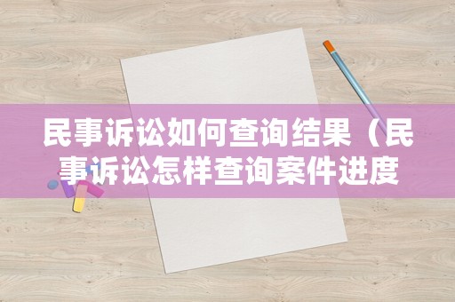 民事訴訟如何查詢結(jié)果（民事訴訟怎樣查詢案件進(jìn)度）