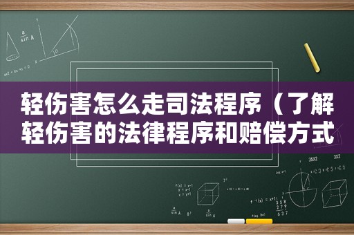 輕傷害怎么走司法程序（了解輕傷害的法律程序和賠償方式）