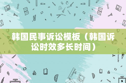 韓國民事訴訟模板（韓國訴訟時效多長時間）