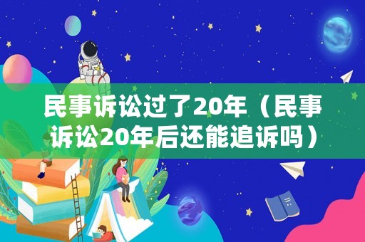 民事訴訟過了20年（民事訴訟20年后還能追訴嗎）