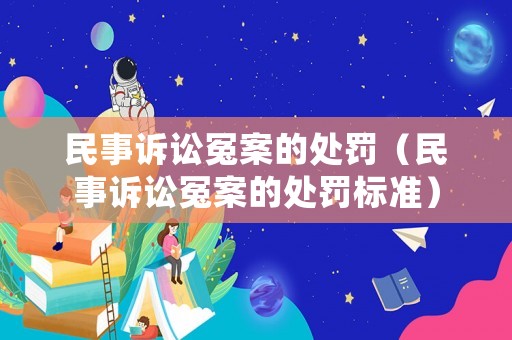 民事訴訟冤案的處罰（民事訴訟冤案的處罰標(biāo)準(zhǔn)）