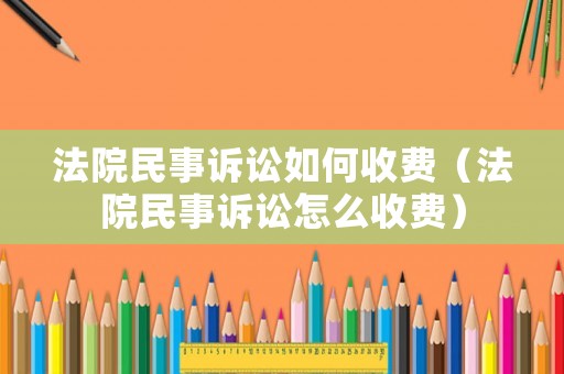 法院民事訴訟如何收費(fèi)（法院民事訴訟怎么收費(fèi)）