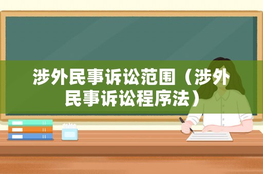 涉外民事訴訟范圍（涉外民事訴訟程序法）