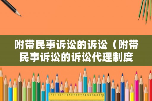 附帶民事訴訟的訴訟（附帶民事訴訟的訴訟代理制度）