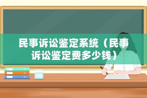民事訴訟鑒定系統(tǒng)（民事訴訟鑒定費多少錢）