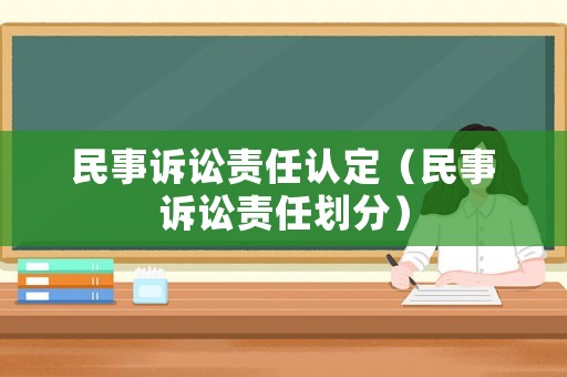 民事訴訟責(zé)任認(rèn)定（民事訴訟責(zé)任劃分）