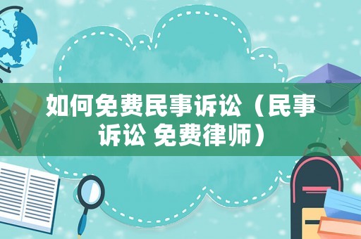 如何免費(fèi)民事訴訟（民事訴訟 免費(fèi)律師）