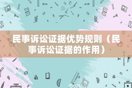 民事訴訟證據(jù)優(yōu)勢規(guī)則（民事訴訟證據(jù)的作用）