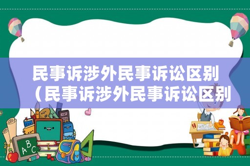 民事訴涉外民事訴訟區(qū)別（民事訴涉外民事訴訟區(qū)別）