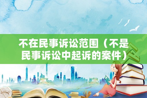 不在民事訴訟范圍（不是民事訴訟中起訴的案件）