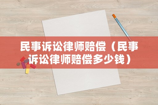 民事訴訟律師賠償（民事訴訟律師賠償多少錢）