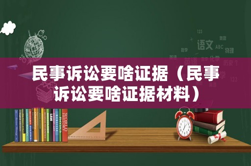 民事訴訟要啥證據(jù)（民事訴訟要啥證據(jù)材料）