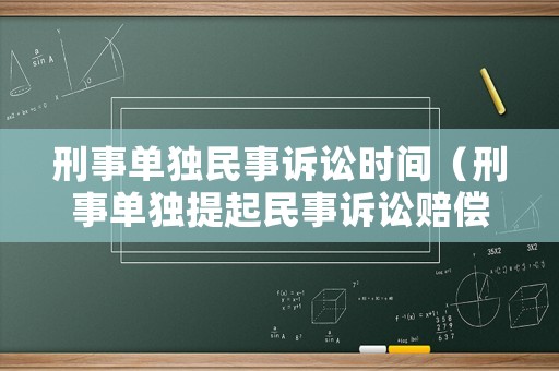 刑事單獨(dú)民事訴訟時(shí)間（刑事單獨(dú)提起民事訴訟賠償范圍）
