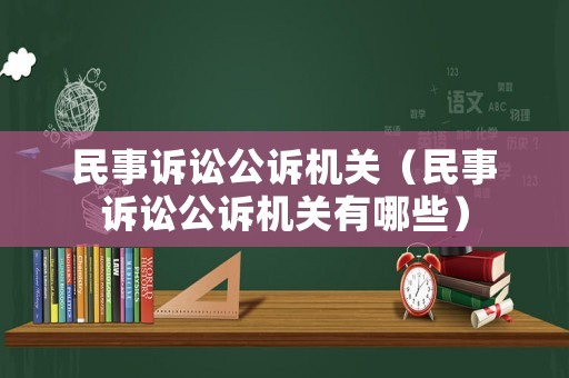 民事訴訟公訴機關(guān)（民事訴訟公訴機關(guān)有哪些）