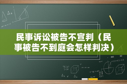 民事訴訟被告不宣判（民事被告不到庭會怎樣判決）