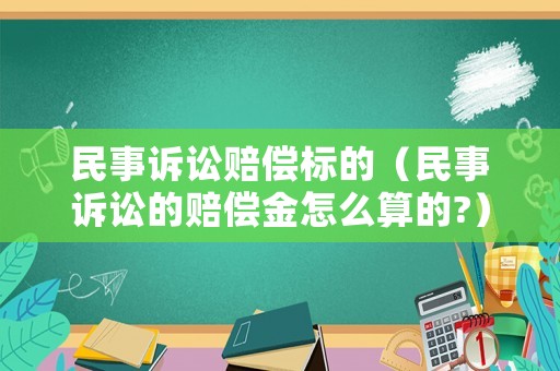 民事訴訟賠償標(biāo)的（民事訴訟的賠償金怎么算的?）