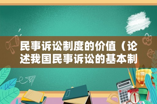 民事訴訟制度的價(jià)值（論述我國(guó)民事訴訟的基本制度）