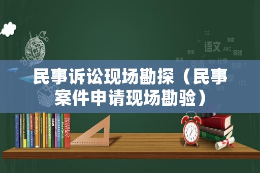 民事訴訟現(xiàn)場勘探（民事案件申請現(xiàn)場勘驗）