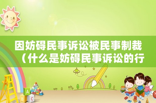 因妨礙民事訴訟被民事制裁（什么是妨礙民事訴訟的行為）