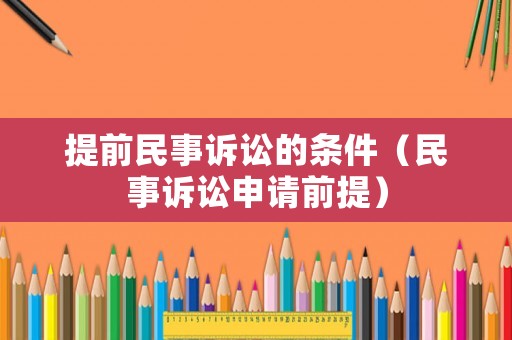 提前民事訴訟的條件（民事訴訟申請(qǐng)前提）