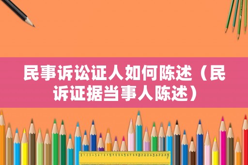 民事訴訟證人如何陳述（民訴證據(jù)當(dāng)事人陳述）