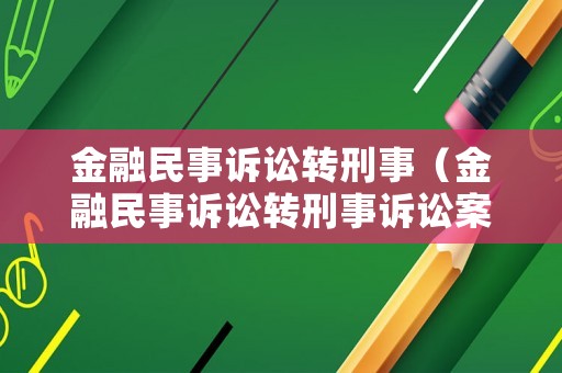 金融民事訴訟轉(zhuǎn)刑事（金融民事訴訟轉(zhuǎn)刑事訴訟案件）