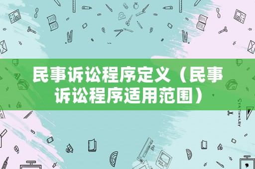 民事訴訟程序定義（民事訴訟程序適用范圍）