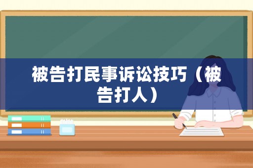被告打民事訴訟技巧（被告打人）