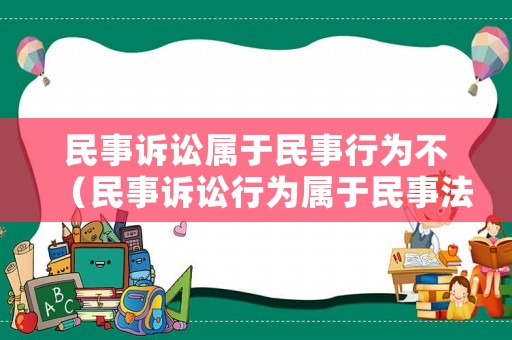 民事訴訟屬于民事行為不（民事訴訟行為屬于民事法律行為嗎）