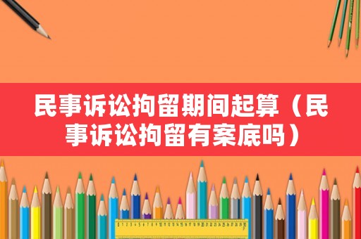 民事訴訟拘留期間起算（民事訴訟拘留有案底嗎）