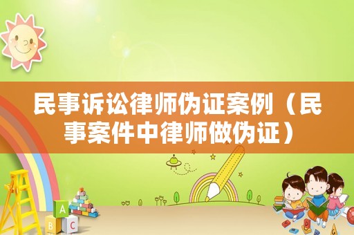 民事訴訟律師偽證案例（民事案件中律師做偽證）