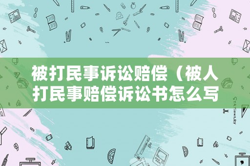 被打民事訴訟賠償（被人打民事賠償訴訟書怎么寫）