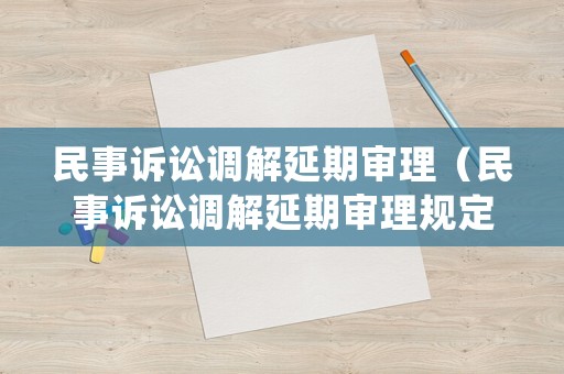 民事訴訟調(diào)解延期審理（民事訴訟調(diào)解延期審理規(guī)定）