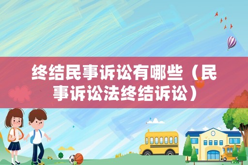 終結(jié)民事訴訟有哪些（民事訴訟法終結(jié)訴訟）
