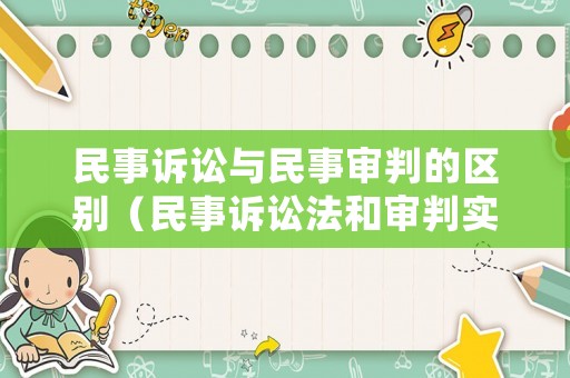民事訴訟與民事審判的區(qū)別（民事訴訟法和審判實(shí)踐把民事訴訟）