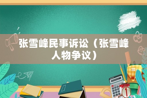 張雪峰民事訴訟（張雪峰人物爭(zhēng)議）