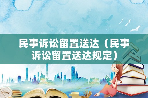 民事訴訟留置送達（民事訴訟留置送達規(guī)定）