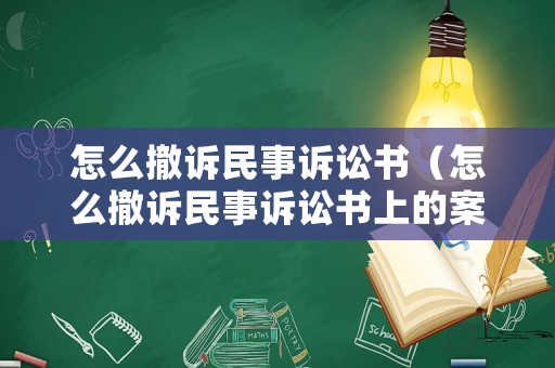 怎么撤訴民事訴訟書(shū)（怎么撤訴民事訴訟書(shū)上的案件）