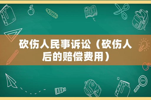 砍傷人民事訴訟（砍傷人后的賠償費(fèi)用）