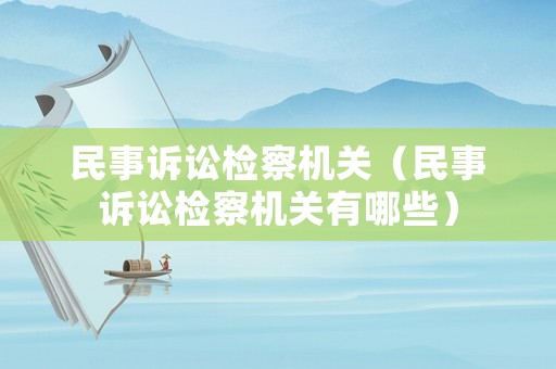 民事訴訟檢察機關(guān)（民事訴訟檢察機關(guān)有哪些）