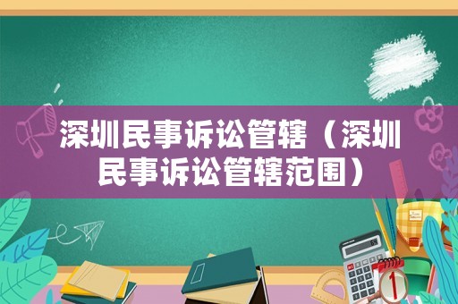 深圳民事訴訟管轄（深圳民事訴訟管轄范圍）