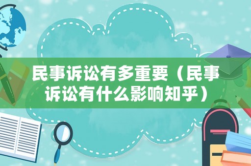 民事訴訟有多重要（民事訴訟有什么影響知乎）
