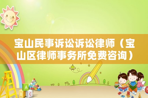 寶山民事訴訟訴訟律師（寶山區(qū)律師事務(wù)所免費(fèi)咨詢）