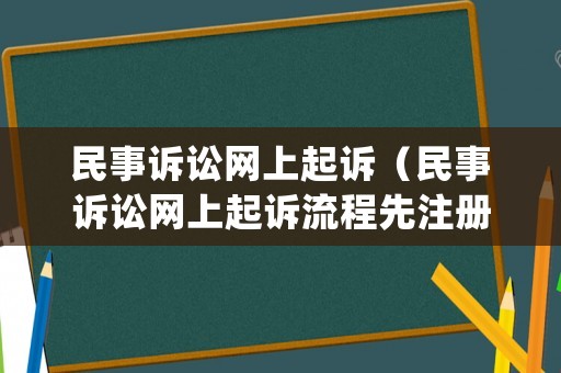 民事訴訟網(wǎng)上起訴（民事訴訟網(wǎng)上起訴流程先注冊還是先認(rèn)證）