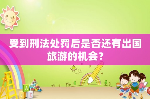 受到刑法處罰后是否還有出國(guó)旅游的機(jī)會(huì)？