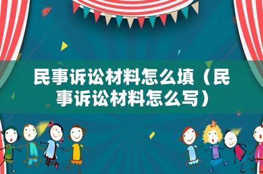 民事訴訟材料怎么填（民事訴訟材料怎么寫）
