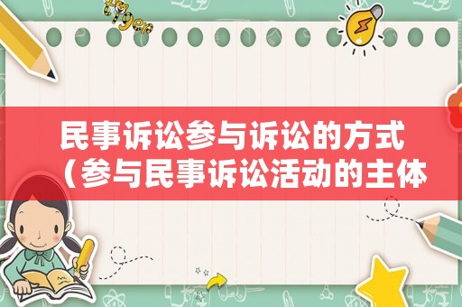 民事訴訟參與訴訟的方式（參與民事訴訟活動的主體有 ）