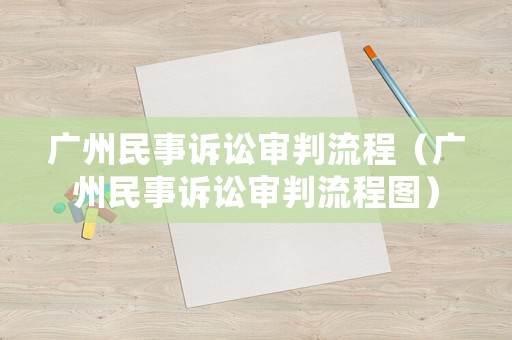 廣州民事訴訟審判流程（廣州民事訴訟審判流程圖）