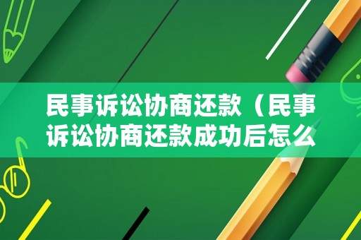 民事訴訟協(xié)商還款（民事訴訟協(xié)商還款成功后怎么辦）